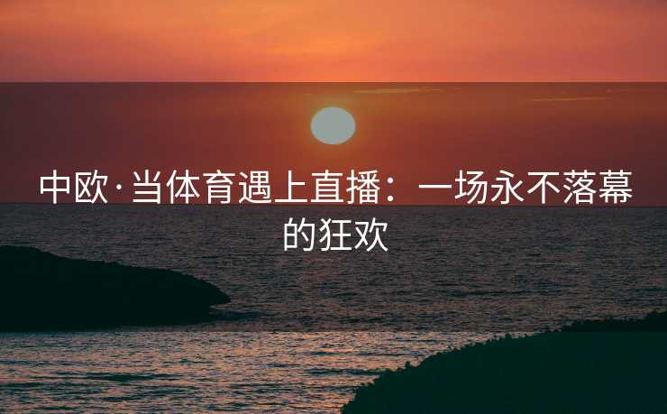 中欧·当体育遇上直播：一场永不落幕的狂欢