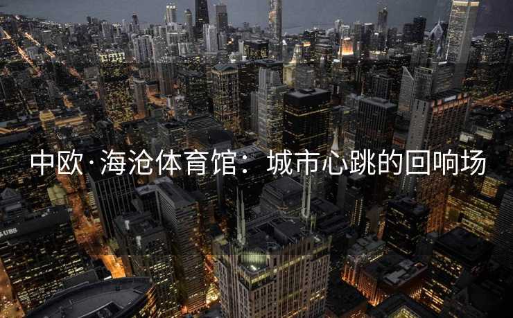 中欧·海沧体育馆：城市心跳的回响场