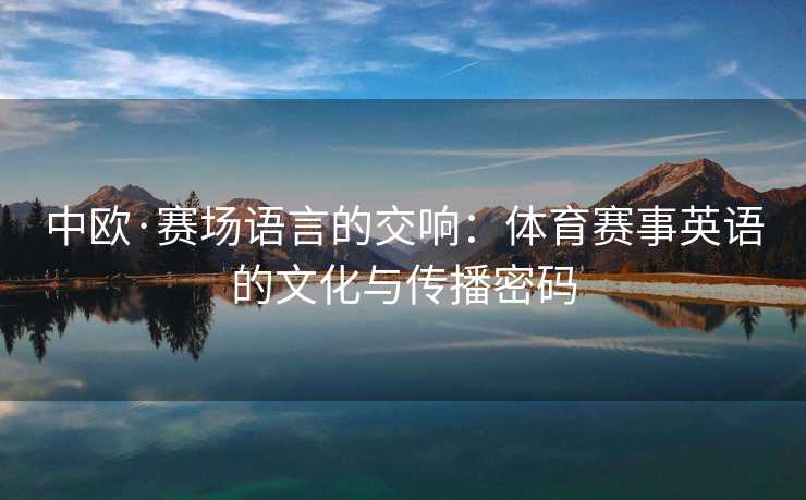 中欧·赛场语言的交响：体育赛事英语的文化与传播密码