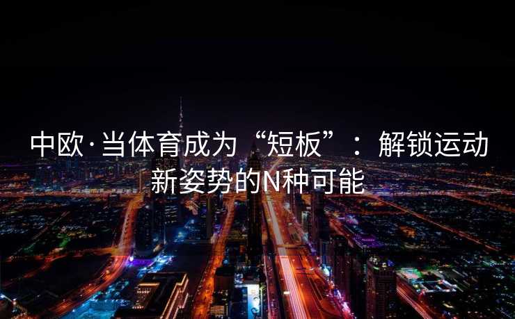 中欧·当体育成为“短板”：解锁运动新姿势的N种可能