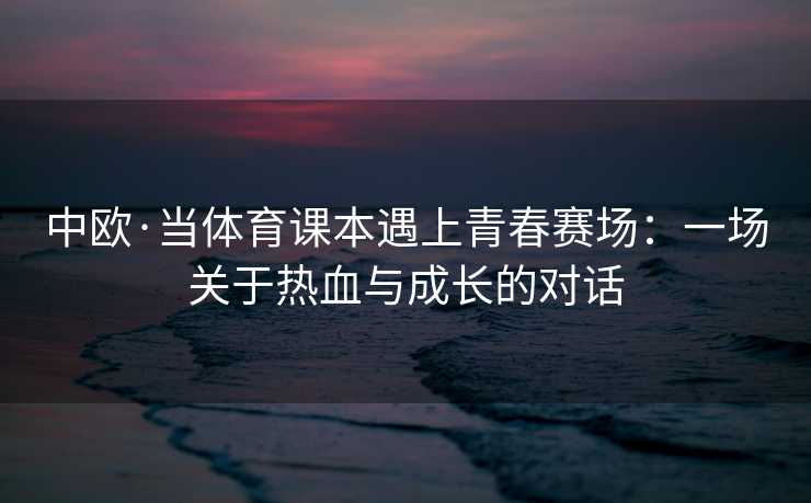 中欧·当体育课本遇上青春赛场：一场关于热血与成长的对话