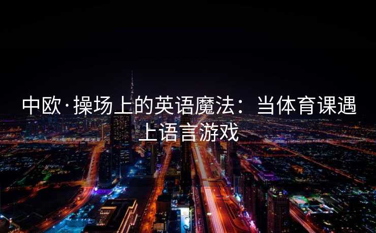 中欧·操场上的英语魔法：当体育课遇上语言游戏