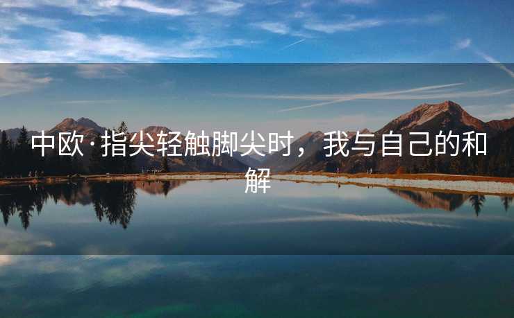 中欧·指尖轻触脚尖时，我与自己的和解